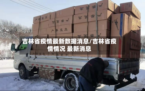 吉林省疫情最新数据消息/吉林省疫情情况 最新消息