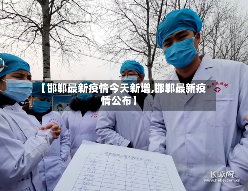 【邯郸最新疫情今天新增,邯郸最新疫情公布】-第3张图片