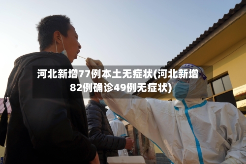 河北新增77例本土无症状(河北新增82例确诊49例无症状)