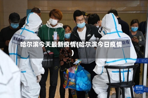 哈尔滨今天最新疫情(哈尔滨今日疫情)