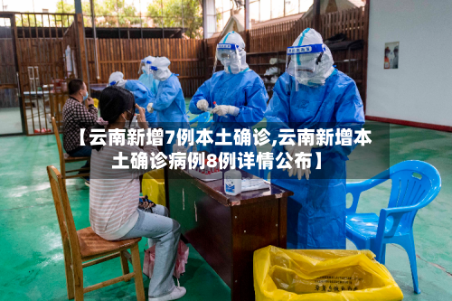 【云南新增7例本土确诊,云南新增本土确诊病例8例详情公布】-第2张图片