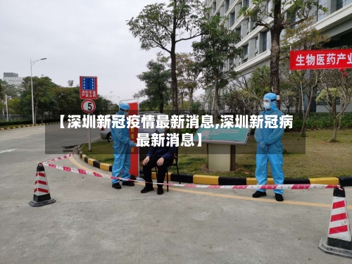 【深圳新冠疫情最新消息,深圳新冠病最新消息】