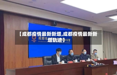 【成都疫情最新新增,成都疫情最新新增轨迹】-第2张图片