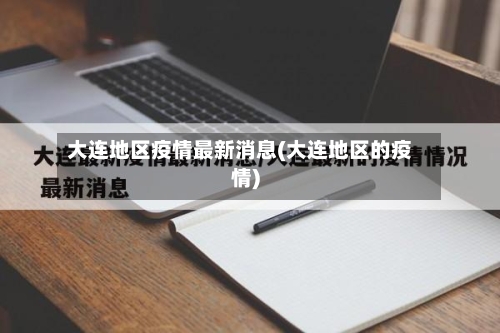 大连地区疫情最新消息(大连地区的疫情)
