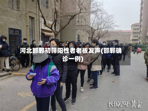 河北邯郸初筛阳性者老板发声(邯郸确诊一例)