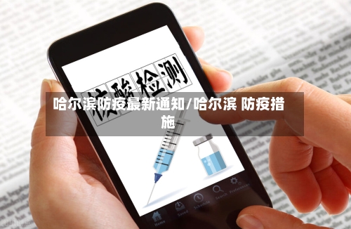 哈尔滨防疫最新通知/哈尔滨 防疫措施