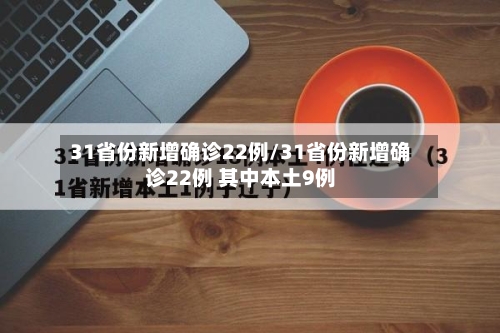 31省份新增确诊22例/31省份新增确诊22例 其中本土9例