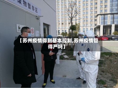 【苏州疫情得到基本控制,苏州疫情管得严吗】-第2张图片