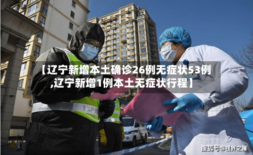 【辽宁新增本土确诊26例无症状53例,辽宁新增1例本土无症状行程】-第3张图片