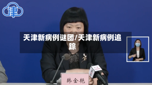天津新病例谜团/天津新病例追踪