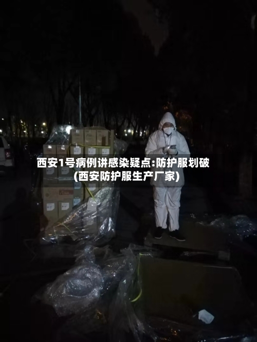 西安1号病例讲感染疑点:防护服划破(西安防护服生产厂家)-第2张图片