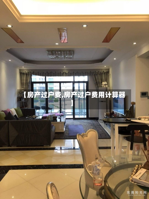 【房产过户费,房产过户费用计算器】-第2张图片