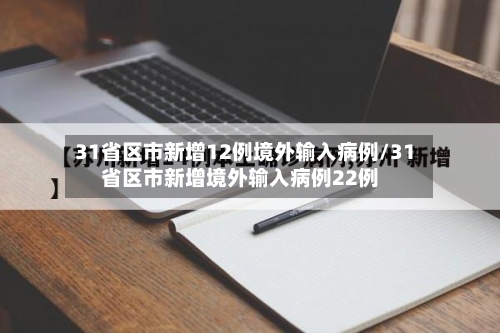 31省区市新增12例境外输入病例/31省区市新增境外输入病例22例-第2张图片