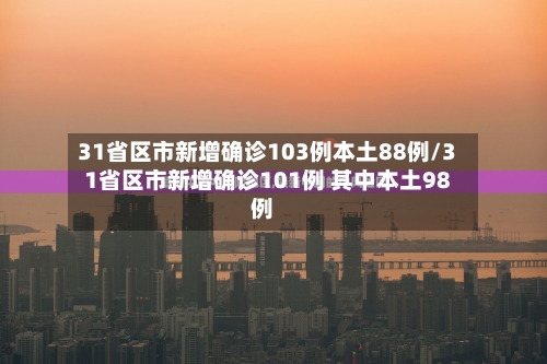 31省区市新增确诊103例本土88例/31省区市新增确诊101例 其中本土98例-第3张图片