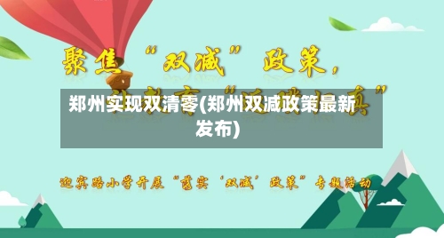 郑州实现双清零(郑州双减政策最新发布)-第2张图片