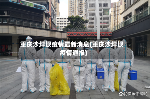 重庆沙坪坝疫情最新消息(重庆沙坪坝疫情通报)-第3张图片