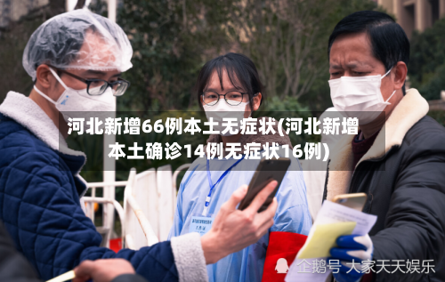 河北新增66例本土无症状(河北新增本土确诊14例无症状16例)