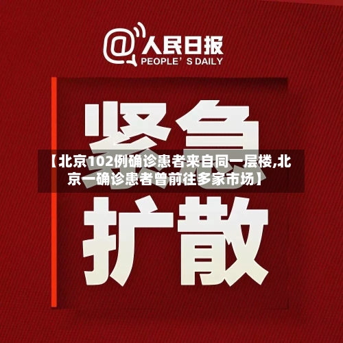 【北京102例确诊患者来自同一层楼,北京一确诊患者曾前往多家市场】