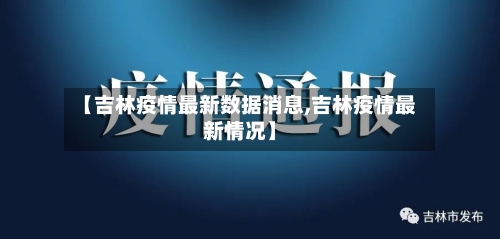 【吉林疫情最新数据消息,吉林疫情最新情况】