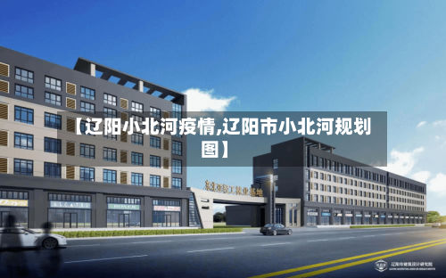 【辽阳小北河疫情,辽阳市小北河规划图】-第2张图片