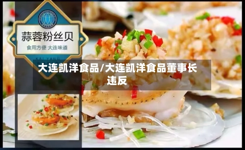 大连凯洋食品/大连凯洋食品董事长违反
