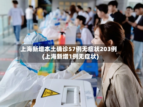 上海新增本土确诊57例无症状203例(上海新增1例无症状)-第2张图片