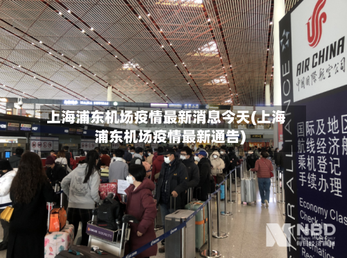 上海浦东机场疫情最新消息今天(上海浦东机场疫情最新通告)-第2张图片