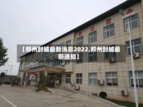 【郑州封城最新消息2022,郑州封城最新通知】