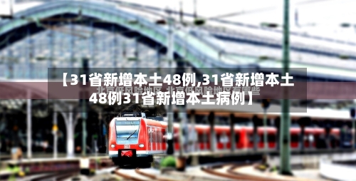 【31省新增本土48例,31省新增本土48例31省新增本土病例】