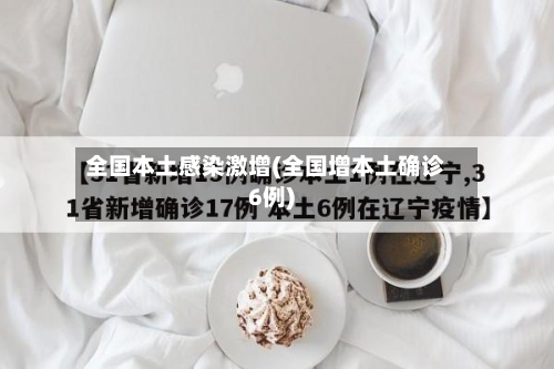 全国本土感染激增(全国增本土确诊6例)