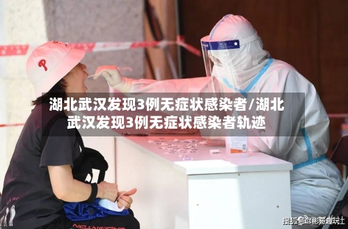 湖北武汉发现3例无症状感染者/湖北武汉发现3例无症状感染者轨迹