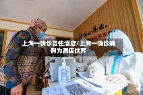 上海一确诊曾住酒店/上海一确诊病例为酒店住客-第2张图片