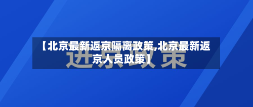 【北京最新返京隔离政策,北京最新返京人员政策】-第2张图片