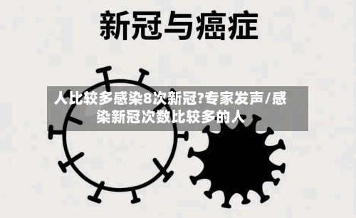 人比较多感染8次新冠?专家发声/感染新冠次数比较多的人