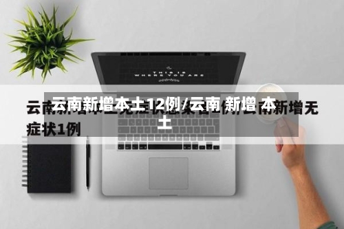 云南新增本土12例/云南 新增 本土-第2张图片