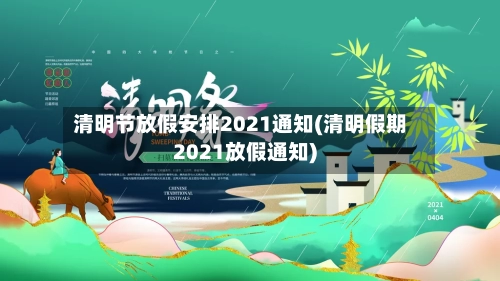清明节放假安排2021通知(清明假期2021放假通知)-第3张图片