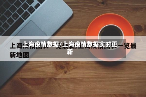 上海疫情数据/上海疫情数据实时更新