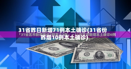 31省昨日新增71例本土确诊(31省份昨增10例本土确诊)