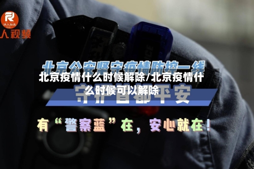 北京疫情什么时候解除/北京疫情什么时候可以解除