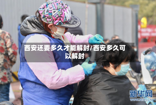 西安还要多久才能解封/西安多久可以解封