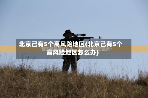 北京已有5个高风险地区(北京已有5个高风险地区怎么办)-第3张图片