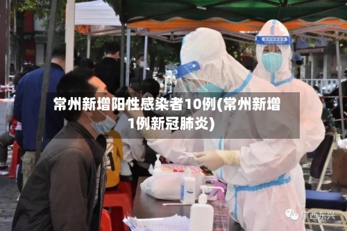 常州新增阳性感染者10例(常州新增1例新冠肺炎)-第2张图片