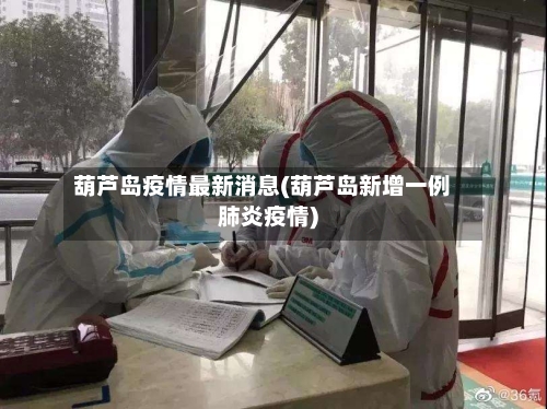 葫芦岛疫情最新消息(葫芦岛新增一例肺炎疫情)-第2张图片