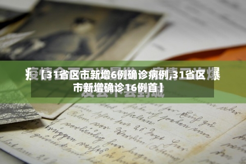 【31省区市新增6例确诊病例,31省区市新增确诊16例首】