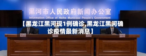 【黑龙江黑河现1例确诊,黑龙江黑河确诊疫情最新消息】