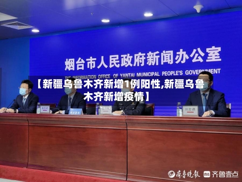 【新疆乌鲁木齐新增1例阳性,新疆乌鲁木齐新增疫情】