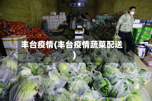 丰台疫情(丰台疫情蔬菜配送)