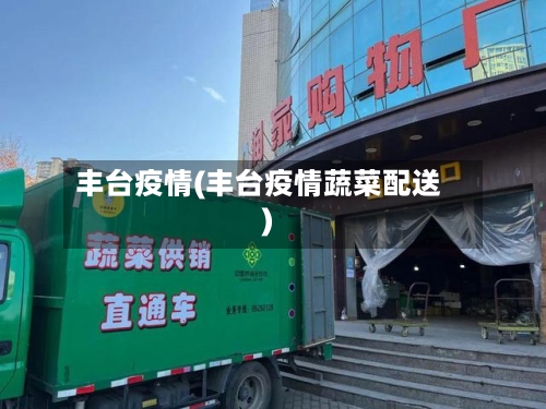 丰台疫情(丰台疫情蔬菜配送)-第2张图片