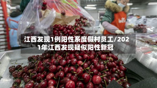 江西发现1例阳性系度假村员工/2021年江西发现疑似阳性新冠