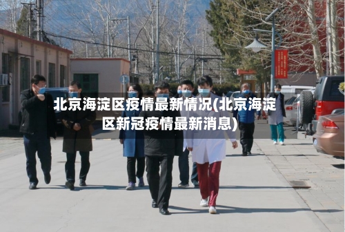 北京海淀区疫情最新情况(北京海淀区新冠疫情最新消息)